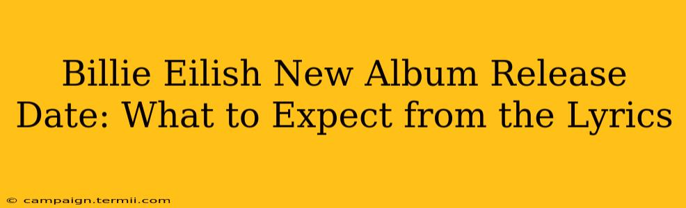 Billie Eilish New Album Release Date: What to Expect from the Lyrics