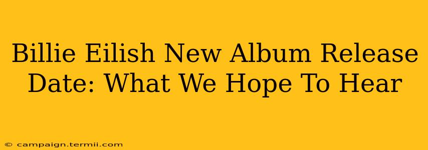 Billie Eilish New Album Release Date: What We Hope To Hear