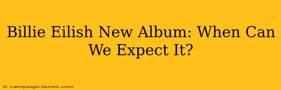 Billie Eilish New Album: When Can We Expect It?