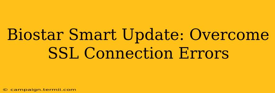 Biostar Smart Update: Overcome SSL Connection Errors