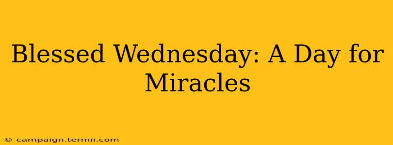 Blessed Wednesday: A Day for Miracles