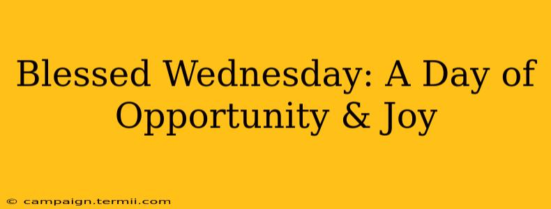 Blessed Wednesday: A Day of Opportunity & Joy