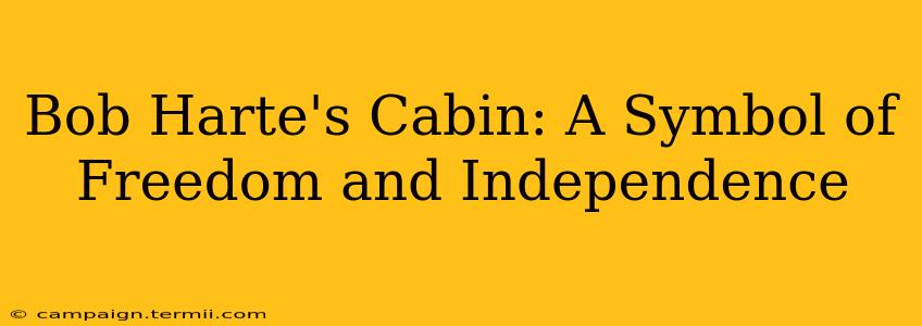 Bob Harte's Cabin: A Symbol of Freedom and Independence