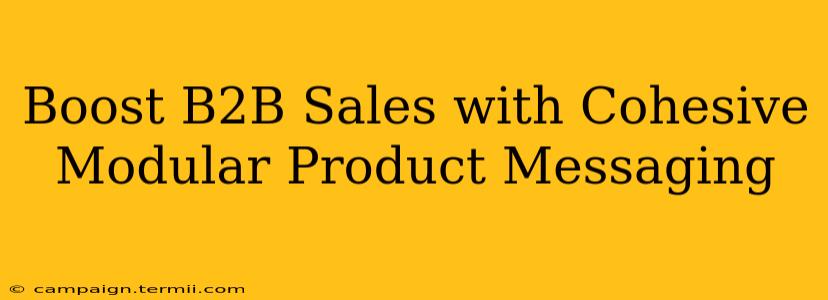 Boost B2B Sales with Cohesive Modular Product Messaging