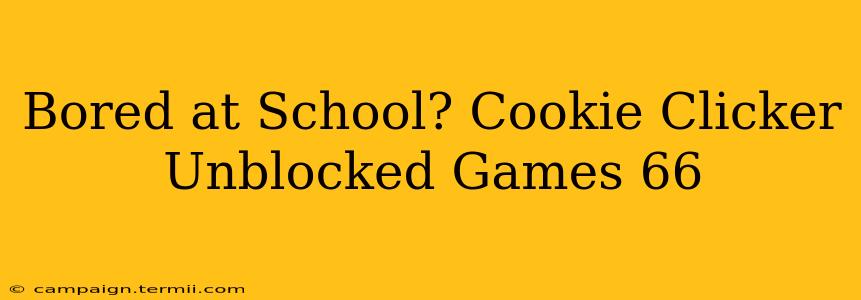 Bored at School? Cookie Clicker Unblocked Games 66