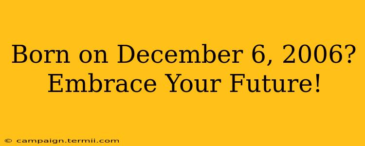 Born on December 6, 2006?  Embrace Your Future!