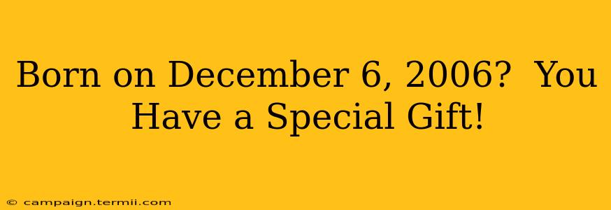 Born on December 6, 2006?  You Have a Special Gift!