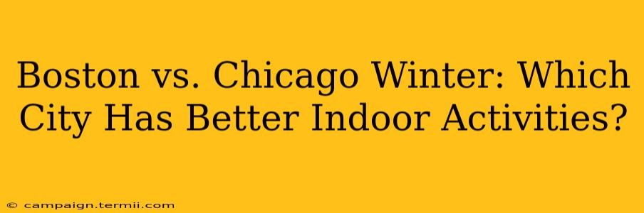 Boston vs. Chicago Winter: Which City Has Better Indoor Activities?