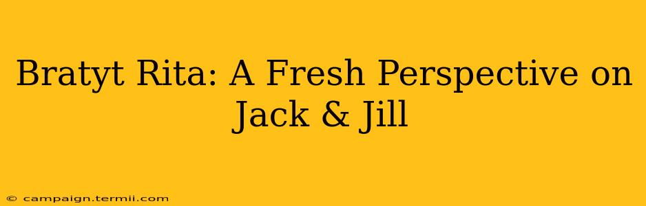 Bratyt Rita: A Fresh Perspective on Jack & Jill