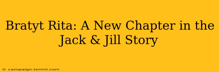 Bratyt Rita: A New Chapter in the Jack & Jill Story