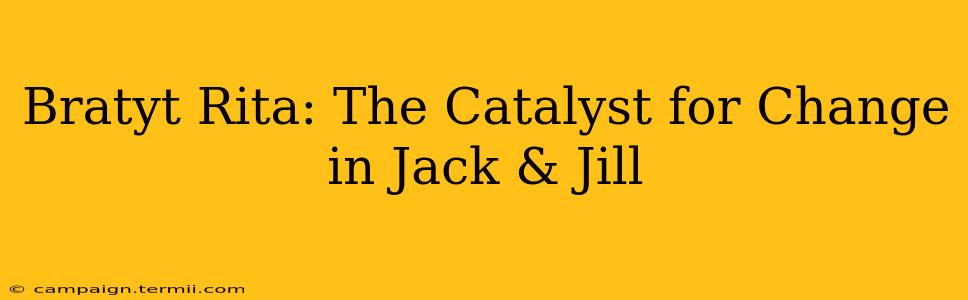 Bratyt Rita: The Catalyst for Change in Jack & Jill