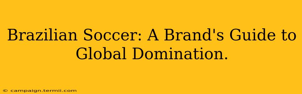 Brazilian Soccer: A Brand's Guide to Global Domination.