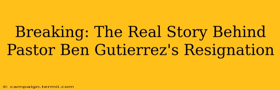 Breaking: The Real Story Behind Pastor Ben Gutierrez's Resignation