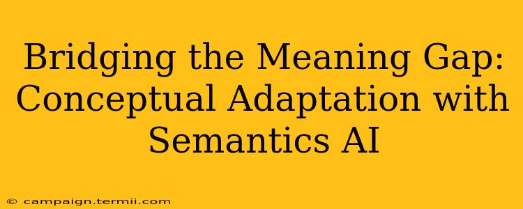 Bridging the Meaning Gap: Conceptual Adaptation with Semantics AI