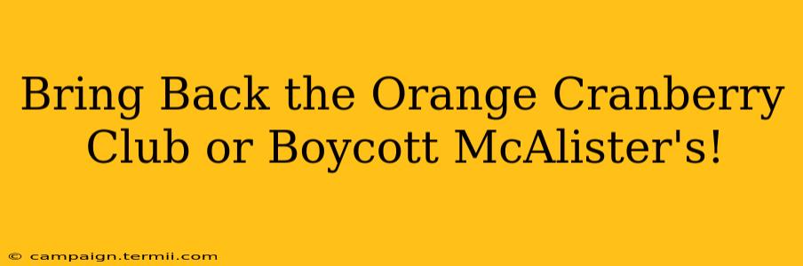 Bring Back the Orange Cranberry Club or Boycott McAlister's!