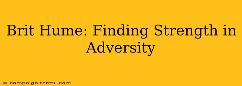 Brit Hume: Finding Strength in Adversity