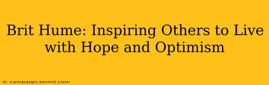 Brit Hume: Inspiring Others to Live with Hope and Optimism