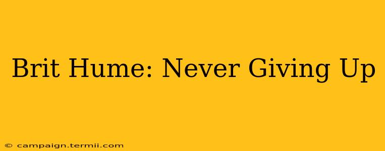 Brit Hume: Never Giving Up