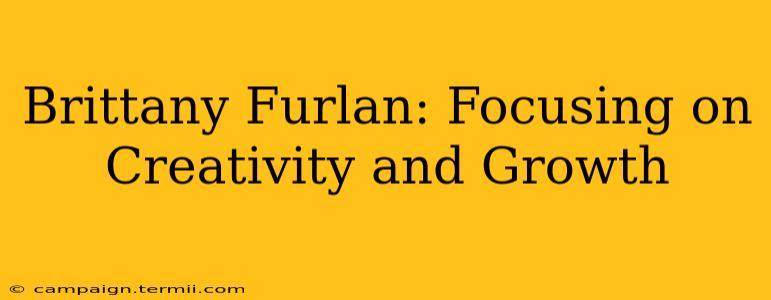 Brittany Furlan: Focusing on Creativity and Growth