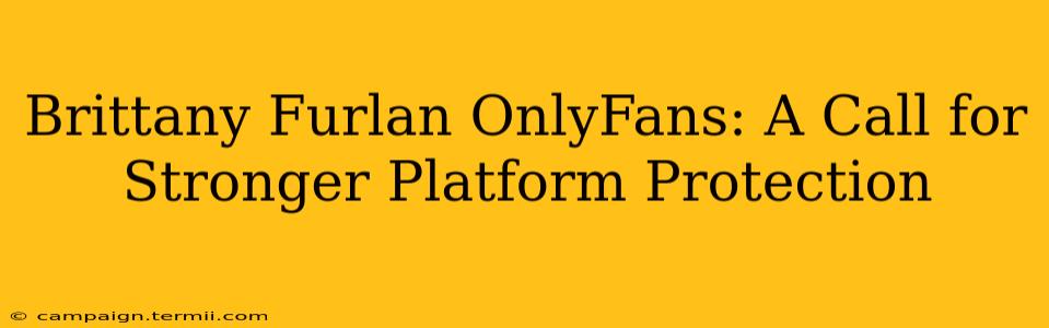 Brittany Furlan OnlyFans: A Call for Stronger Platform Protection