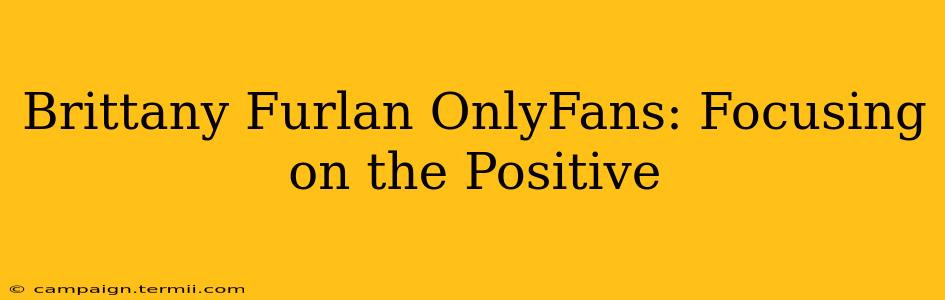 Brittany Furlan OnlyFans: Focusing on the Positive