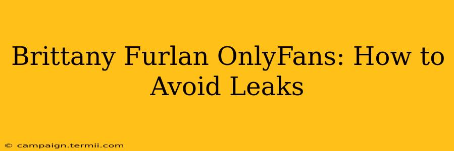 Brittany Furlan OnlyFans: How to Avoid Leaks