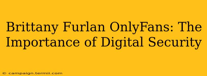 Brittany Furlan OnlyFans: The Importance of Digital Security