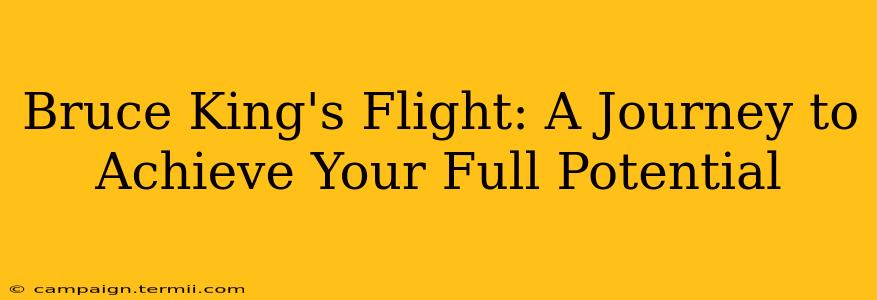 Bruce King's Flight: A Journey to Achieve Your Full Potential