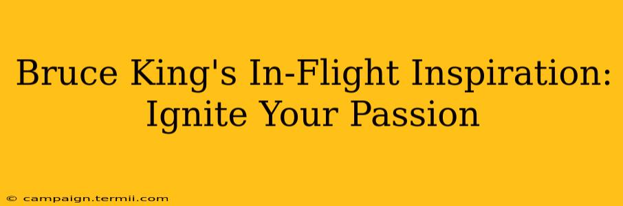 Bruce King's In-Flight Inspiration: Ignite Your Passion