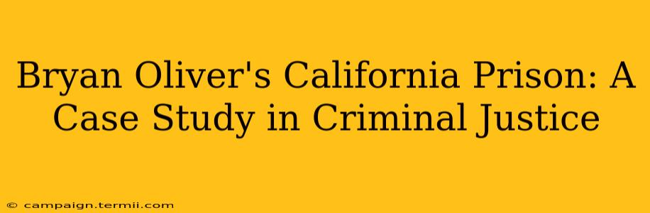 Bryan Oliver's California Prison: A Case Study in Criminal Justice