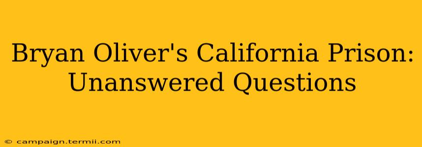 Bryan Oliver's California Prison: Unanswered Questions