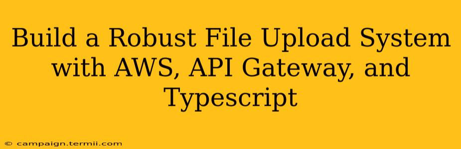 Build a Robust File Upload System with AWS, API Gateway, and Typescript