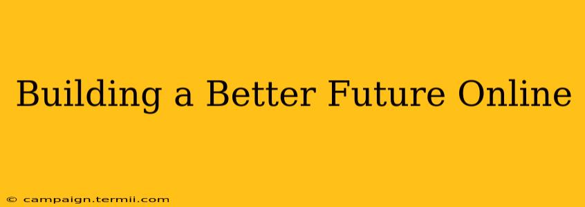 Building a Better Future Online