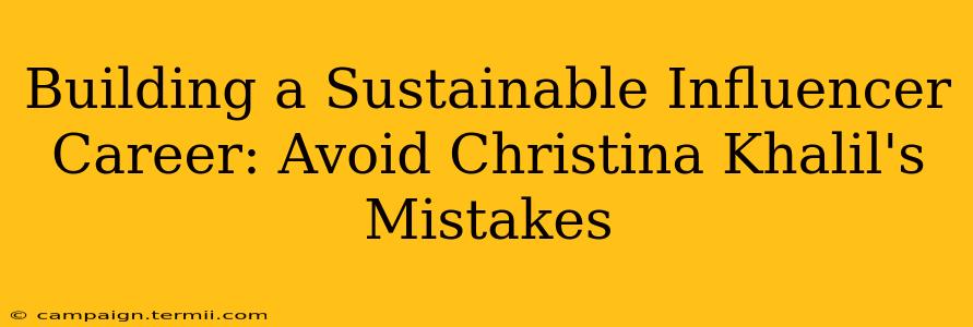 Building a Sustainable Influencer Career: Avoid Christina Khalil's Mistakes