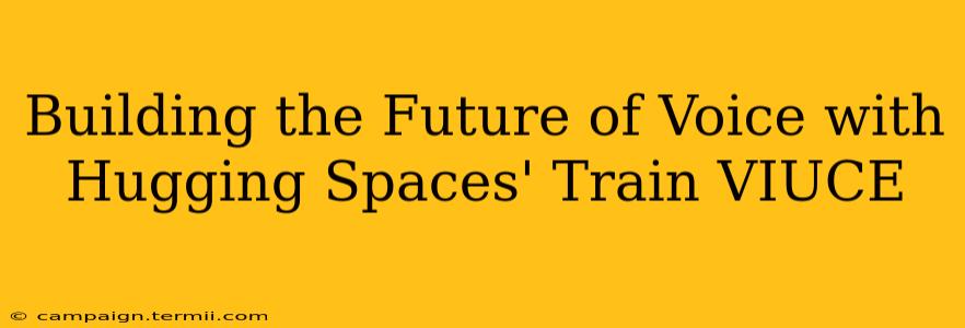 Building the Future of Voice with Hugging Spaces' Train VIUCE