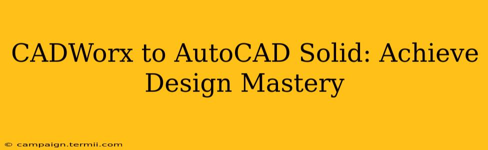 CADWorx to AutoCAD Solid: Achieve Design Mastery