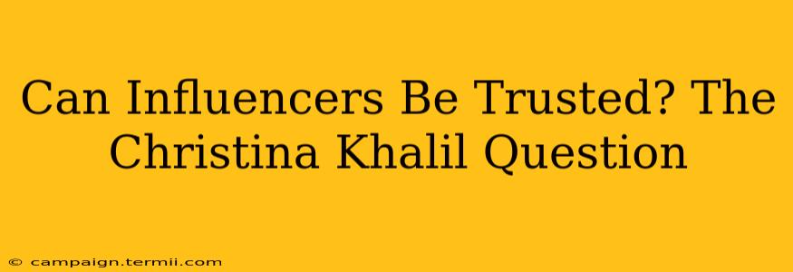 Can Influencers Be Trusted? The Christina Khalil Question