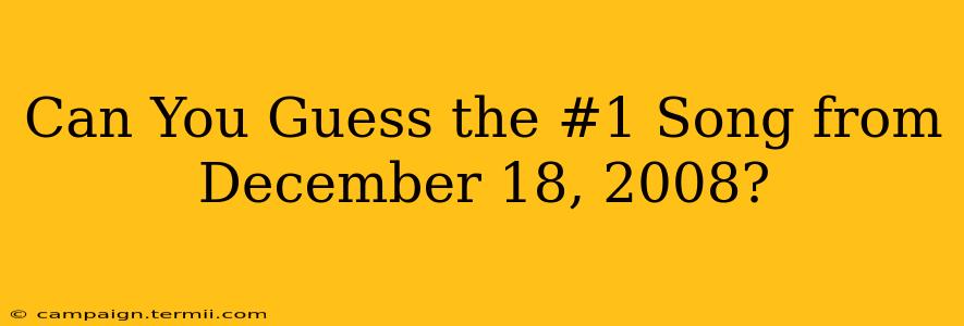 Can You Guess the #1 Song from December 18, 2008?