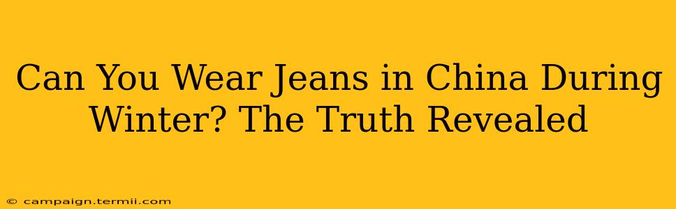 Can You Wear Jeans in China During Winter? The Truth Revealed