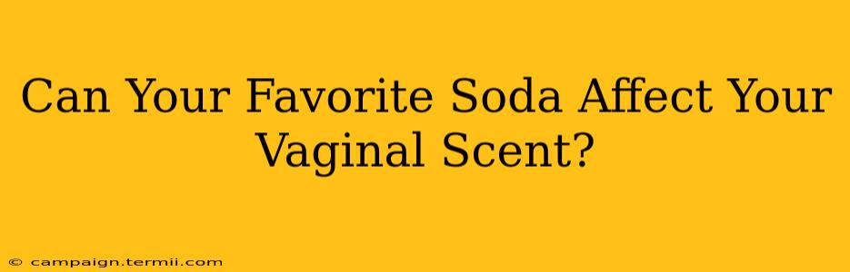 Can Your Favorite Soda Affect Your Vaginal Scent?