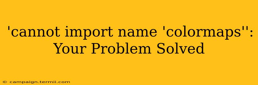 'cannot import name 'colormaps'': Your Problem Solved