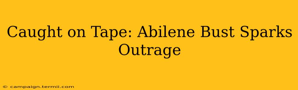 Caught on Tape: Abilene Bust Sparks Outrage