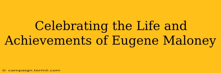 Celebrating the Life and Achievements of Eugene Maloney