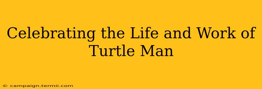 Celebrating the Life and Work of Turtle Man