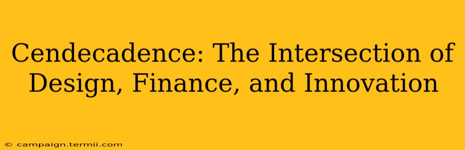 Cendecadence: The Intersection of Design, Finance, and Innovation