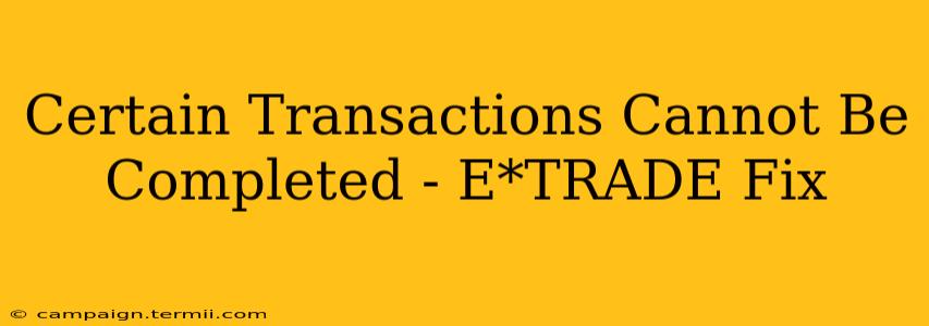 Certain Transactions Cannot Be Completed - E*TRADE Fix