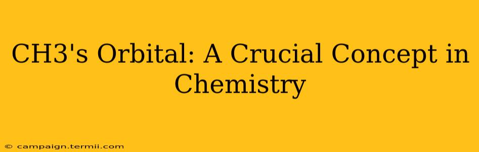 CH3's Orbital: A Crucial Concept in Chemistry