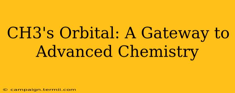 CH3's Orbital: A Gateway to Advanced Chemistry