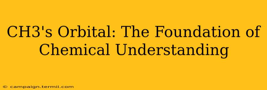 CH3's Orbital: The Foundation of Chemical Understanding