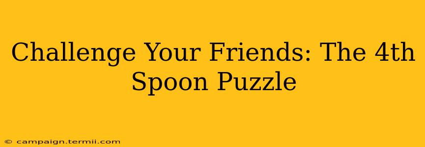 Challenge Your Friends: The 4th Spoon Puzzle